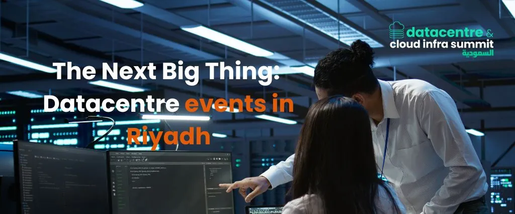 The Next Big Thing: Datacentre events in Riyadh