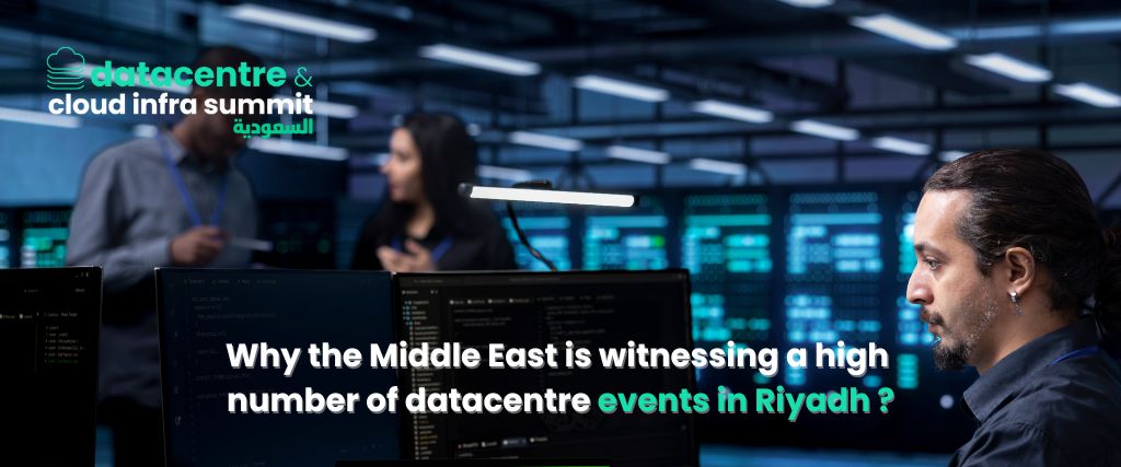 Why the Middle East is witnessing a high number of datacentre events in Riyadh ?